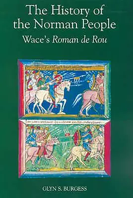 Istoria poporului normand: Wace's Roman de Rou - The History of the Norman People: Wace's Roman de Rou