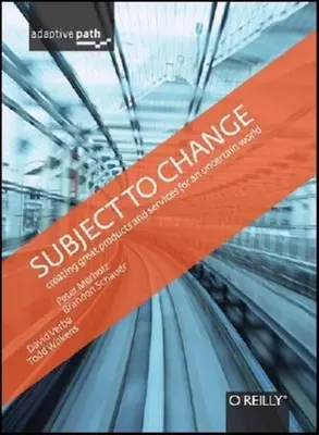 Subject to Change: Crearea de produse și servicii excelente pentru o lume incertă: Adaptive Path on Design - Subject to Change: Creating Great Products & Services for an Uncertain World: Adaptive Path on Design