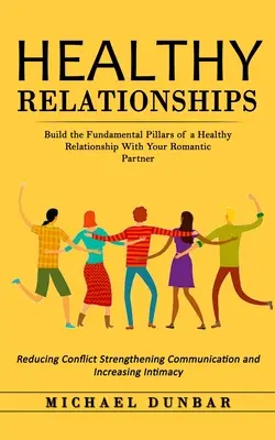 Relații sănătoase: Construiți pilonii fundamentali ai unei relații sănătoase cu partenerul dvs. romantic (Reducing Conflict Strengthening Co - Healthy Relationships: Build the Fundamental Pillars of a Healthy Relationship With Your Romantic Partner (Reducing Conflict Strengthening Co
