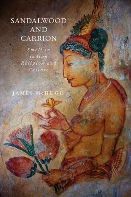 Sandalwood and Carrion: Mirosul în religia și cultura indiană - Sandalwood and Carrion: Smell in Indian Religion and Culture