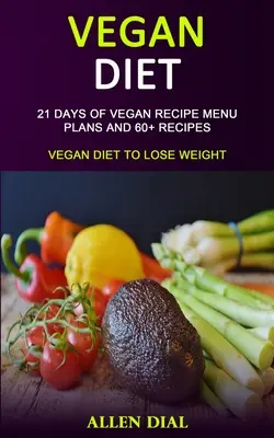 Dieta vegană: 21 de zile de planuri de meniu cu rețete vegane și peste 60 de rețete (Dieta vegană pentru a pierde în greutate) - Vegan Diet: 21 Days of Vegan Recipe Menu Plans and 60+ Recipes (Vegan Diet to Lose Weight)