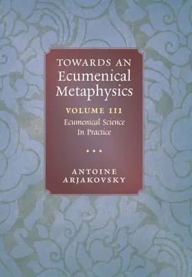 Către o metafizică ecumenică, volumul 3: Știința ecumenică în practică - Towards an Ecumenical Metaphysics, Volume 3: Ecumenical Science In Practice