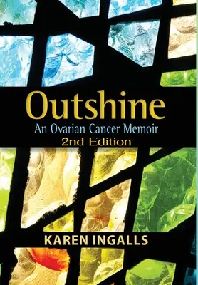 Outshine: O memorie despre cancerul ovarian: Ediția a 2-a - Outshine: An Ovarian Cancer Memoir: 2nd Edition