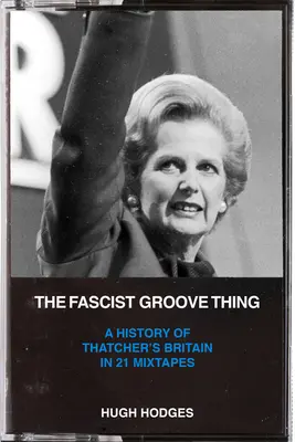 The Fascist Groove Thing: O istorie a Marii Britanii a lui Thatcher în 21 de Mixtapes - The Fascist Groove Thing: A History of Thatcher's Britain in 21 Mixtapes