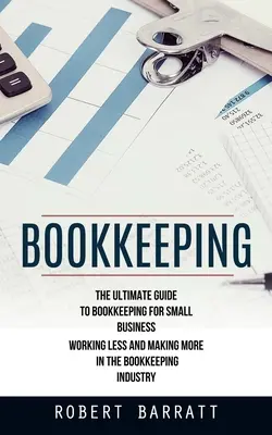Contabilitate: The Ultimate Guide to Bookkeeping for Small Business (Lucrând mai puțin și câștigând mai mult în industria contabilității) - Bookkeeping: The Ultimate Guide to Bookkeeping for Small Business (Working Less and Making More in the Bookkeeping Industry)