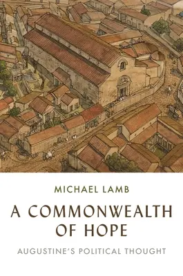 O comunitate a speranței: gândirea politică a lui Augustin - A Commonwealth of Hope: Augustine's Political Thought