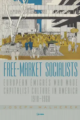 Free-Market Socialists: Migranții europeni care au creat cultura capitalistă în America, 1918-1968 - Free-Market Socialists: European migrs Who Made Capitalist Culture in America, 1918-1968