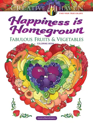 Creative Haven Happiness Is Homegrown: Fabulous Fruits & Vegetables Carte de colorat - Creative Haven Happiness Is Homegrown: Fabulous Fruits & Vegetables Coloring Book