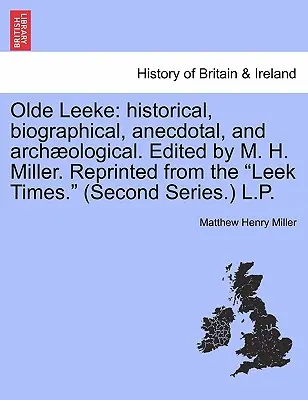 Olde Leeke: Historical, Biographical, Anecdotal, and Archaeological. Editat de M. H. Miller. Retipărit din Leek Times. (Secon - Olde Leeke: Historical, Biographical, Anecdotal, and Archaeological. Edited by M. H. Miller. Reprinted from the Leek Times. (Secon