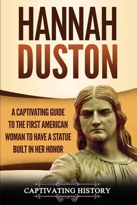 Hannah Duston: Un ghid captivant al primei femei americane căreia i s-a construit o statuie în onoarea ei - Hannah Duston: A Captivating Guide to the First American Woman to Have a Statue Built in Her Honor