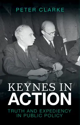 Keynes în acțiune: Truth and Expediency in Public Policy (Adevăr și oportunitate în politicile publice) - Keynes in Action: Truth and Expediency in Public Policy