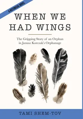 Când aveam aripi: Povestea captivantă a unui orfan în orfelinatul lui Janusz Korczak. Un roman istoric - When We Had Wings: The Gripping Story of an Orphan in Janusz Korczak's Orphanage. A Historical Novel