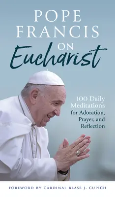 Papa Francisc despre Euharistie: 100 de meditații zilnice pentru adorație, rugăciune și reflecție - Pope Francis on Eucharist: 100 Daily Meditations for Adoration, Prayer, and Reflection