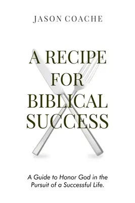 O rețetă pentru succesul biblic: Un ghid pentru a-L onora pe Dumnezeu în căutarea unei vieți de succes - A Recipe For Biblical Success: A Guide to Honor God in the Pursuit of a Successful Life