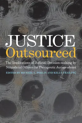 Justiție externalizată: Implicațiile jurisprudenței terapeutice asupra luării deciziilor judiciare de către ofițerii nejudiciari (The Therapeutic Jurisprudence Implications of Judicial Decision-Making by Nonjudicial Officers) - Justice Outsourced: The Therapeutic Jurisprudence Implications of Judicial Decision-Making by Nonjudicial Officers