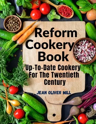 Reform Cookery Book: Up-To-Date Cookery for the Twentieth Century - Reform Cookery Book: Up-To-Date Cookery For The Twentieth Century