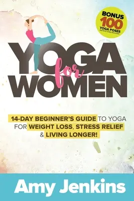Yoga pentru femei: Ghidul începătorului de 14 zile pentru yoga pentru pierderea în greutate, reducerea stresului și trăirea mai lungă! (BONUS: 100 de poziții de yoga cu instructaj - Yoga for Women: 14-Day Beginner's Guide to Yoga for Weight Loss, Stress Relief & Living Longer! (BONUS: 100 Yoga Poses with Instructio