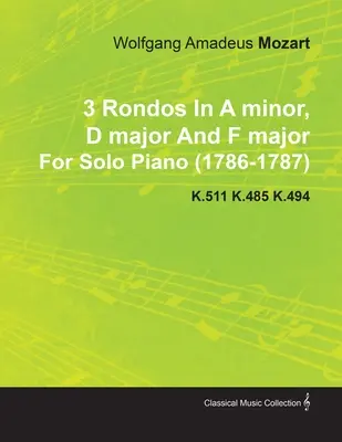3 Rondos în la minor, re major și fa major de Wolfgang Amadeus Mozart pentru pian solo (1786-1787) K.511 K.485 K.494 - 3 Rondos in a Minor, D Major and F Major by Wolfgang Amadeus Mozart for Solo Piano (1786-1787) K.511 K.485 K.494
