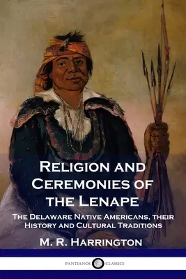 Religion and Ceremonies of the Lenape: Nativii americani din Delaware, istoria și tradițiile lor culturale - Religion and Ceremonies of the Lenape: The Delaware Native Americans, their History and Cultural Traditions