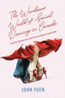 Lumea minunată a dansului social în Canada: Come Dance Ballroom, Salsa, Square-Dance and Argentine Tango with Me! - The Wondrous World of Social Dancing in Canada: Come Dance Ballroom, Salsa, Square-Dance and Argentine Tango with Me!