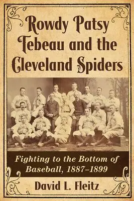 Rowdy Patsy Tebeau și Cleveland Spiders: Fighting to the Bottom of Baseball, 1887-1899 - Rowdy Patsy Tebeau and the Cleveland Spiders: Fighting to the Bottom of Baseball, 1887-1899
