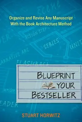 Blueprint Your Bestseller: Organizați și revizuiți orice manuscris cu ajutorul metodei Book Architecture - Blueprint Your Bestseller: Organize and Revise Any Manuscript with the Book Architecture Method
