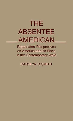 The Absentee American: Repatriates' Perspectives on America and Its Place in the Contemporary World (Perspectivele repatriaților asupra Americii și a locului său în lumea contemporană) - The Absentee American: Repatriates' Perspectives on America and Its Place in the Contemporary World