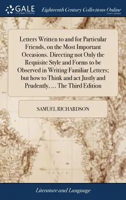scrisori scrise către și pentru anumite prietene, cu cele mai importante ocazii. Îndrumând nu numai stilul și formele necesare pentru a fi respectate în scrierea - Letters Written to and for Particular Friends, on the Most Important Occasions. Directing not Only the Requisite Style and Forms to be Observed in Wri