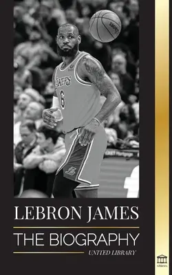 LeBron James: Biografia unui băiat care promitea să devină un superstar al baschetului NBA de miliarde de dolari - LeBron James: The Biography of a Boy that Promised to Become a Billion-Dollar NBA Basketball Superstar