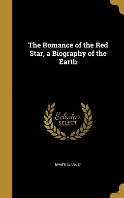 Romantismul stelei roșii, o biografie a Pământului [The Romance of the Red Star, a Biography of the Earth - The Romance of the Red Star, a Biography of the Earth