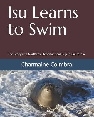 Isu învață să înoate: Povestea unui pui de elefant marin din California - Isu Learns to Swim: The Story of a Northern Elephant Seal Pup in California