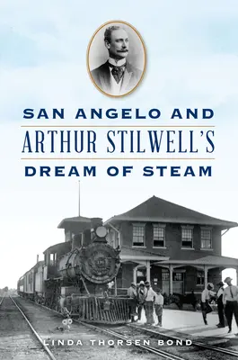 San Angelo și visul de abur al lui Arthur Stilwell - San Angelo and Arthur Stilwell's Dream of Steam
