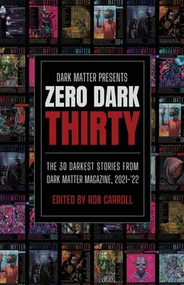 Dark Matter prezintă Zero Dark Thirty: Cele mai întunecate 30 de povestiri din Dark Matter Magazine, 2021-'22 - Dark Matter Presents Zero Dark Thirty: The 30 Darkest Stories from Dark Matter Magazine, 2021-'22