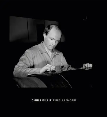 Chris Killip: Munca Pirelli - Chris Killip: Pirelli Work