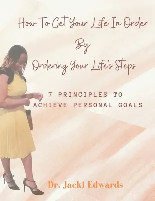 Cum să-ți faci ordine în viață prin ordonarea pașilor vieții tale: 7 principii pentru atingerea obiectivelor personale - How To Get Your Life In Order by Ordering Your Life's Steps: 7 Principles To Achieve Personal Goals