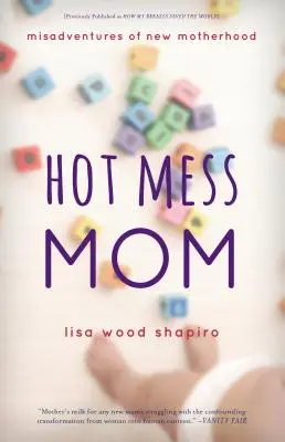 Hot Mess Mom: Aventurile nefericite ale noii maternități - Hot Mess Mom: Misadventures of New Motherhood