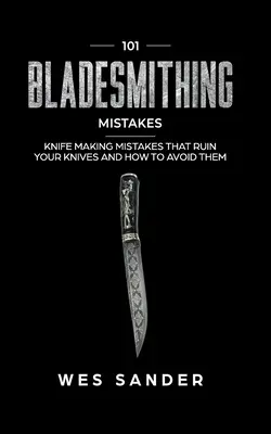 101 greșeli de bladesmithing: Knife Making Mistakes That Ruin Your Knives and How to Avoid Them - 101 Bladesmithing Mistakes: Knife Making Mistakes That Ruin Your Knives and How to Avoid Them