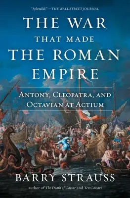 Războiul care a făcut Imperiul Roman: Antoniu, Cleopatra și Octavian la Actium - The War That Made the Roman Empire: Antony, Cleopatra, and Octavian at Actium