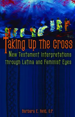 Preluarea crucii: Interpretări ale Noului Testament prin ochii latino și feministe - Taking Up the Cross: New Testament Interpretations Through Latina and Feminist Eyes