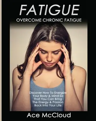 Oboseală: Overcome Chronic Fatigue: Descoperiți cum să vă energizați corpul și mintea astfel încât să puteți readuce energia și pasiunea - Fatigue: Overcome Chronic Fatigue: Discover How To Energize Your Body & Mind So That You Can Bring The Energy & Passion Back In