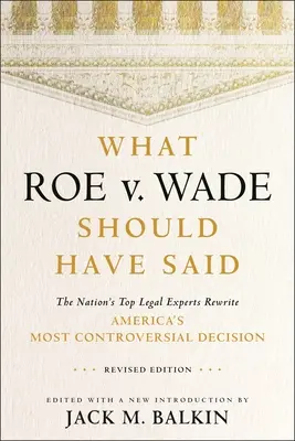 What Roe V. Wade Should Have Said: The Nation's Top Legal Experts Rewrite America's Most Controversial Decision, Ediție revizuită - What Roe V. Wade Should Have Said: The Nation's Top Legal Experts Rewrite America's Most Controversial Decision, Revised Edition
