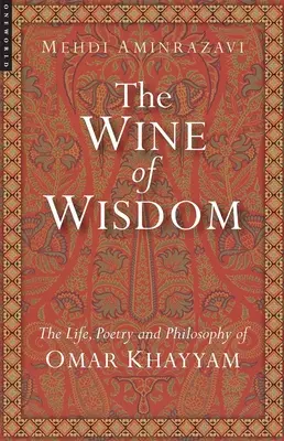 Vinul înțelepciunii: Viața, poezia și filosofia lui Omar Khayyam (revizuită) - Wine of Wisdom: The Life, Poetry and Philosophy of Omar Khayyam (Revised)