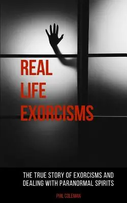 Real Life Exorcisms: Povestea adevărată a exorcizărilor și a confruntării cu spiritele paranormale - Real Life Exorcisms: The True Story of Exorcisms and Dealing With Paranormal Spirits
