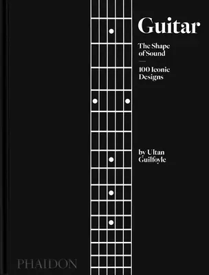 Chitara: Forma sunetului (100 de modele iconice) - Guitar: The Shape of Sound (100 Iconic Designs)