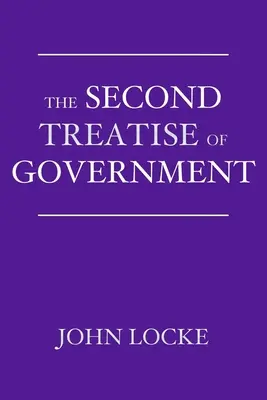 Al doilea tratat de guvernare: Un eseu privind adevărata origine, întinderea și scopul guvernului civil - The Second Treatise of Government: An Essay Concerning the True Origin, Extent, and End of Civil Government