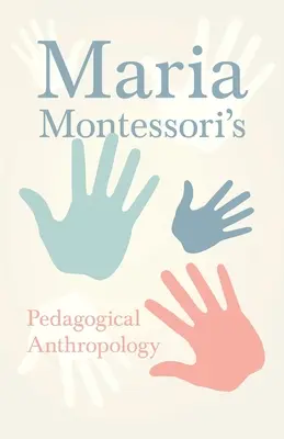 Antropologia pedagogică a Mariei Montessori - Maria Montessori's Pedagogical Anthropology