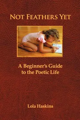 Not Feathers Yet: A Beginner's Guide to the Poetic Life (Ghidul vieții poetice pentru începători) - Not Feathers Yet: A Beginner's Guide to the Poetic Life