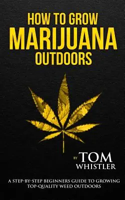 Cum să cultivi marijuana: În aer liber - Ghidul pas cu pas al începătorului pentru cultivarea buruienilor de calitate superioară în aer liber (Volumul 2) - How to Grow Marijuana: Outdoors - A Step-by-Step Beginner's Guide to Growing Top-Quality Weed Outdoors (Volume 2)