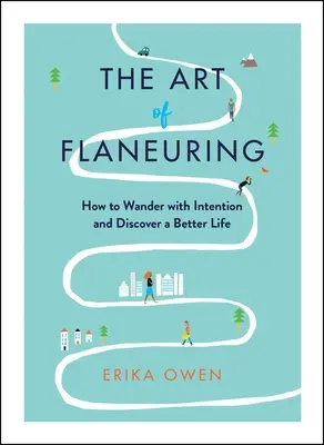Arta de a flana: Cum să rătăcești cu intenție și să descoperi o viață mai bună - The Art of Flaneuring: How to Wander with Intention and Discover a Better Life