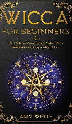 Wicca pentru începători: Ghidul credințelor Wicca, magie, ritualuri, vrăjitorie și trăirea unei vieți magice - Wicca For Beginners: The Guide to Wiccan Beliefs, Magic, Rituals, Witchcraft, and Living a Magical Life